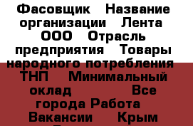 Фасовщик › Название организации ­ Лента, ООО › Отрасль предприятия ­ Товары народного потребления (ТНП) › Минимальный оклад ­ 17 800 - Все города Работа » Вакансии   . Крым,Бахчисарай